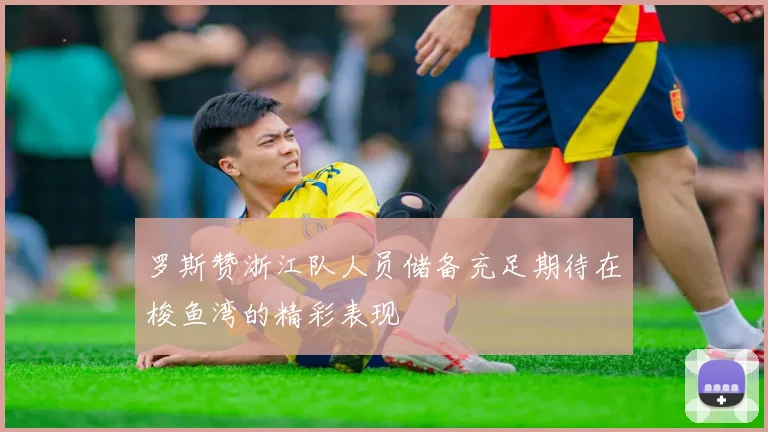 罗斯赞浙江队人员储备充足期待在梭鱼湾的精彩表现