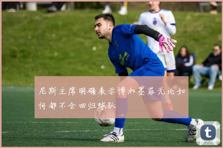 尼斯主席明确表示博加墨菲无论如何都不会回归球队