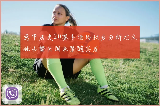 意甲历史20赛季场均积分分析尤文独占鳌头国米紧随其后