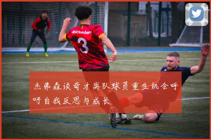 杰弗森谈奇才离队球员重生机会呼吁自我反思与成长