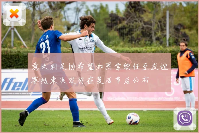 意大利足协希望加图索续任至友谊赛结束决定将在复活节后公布