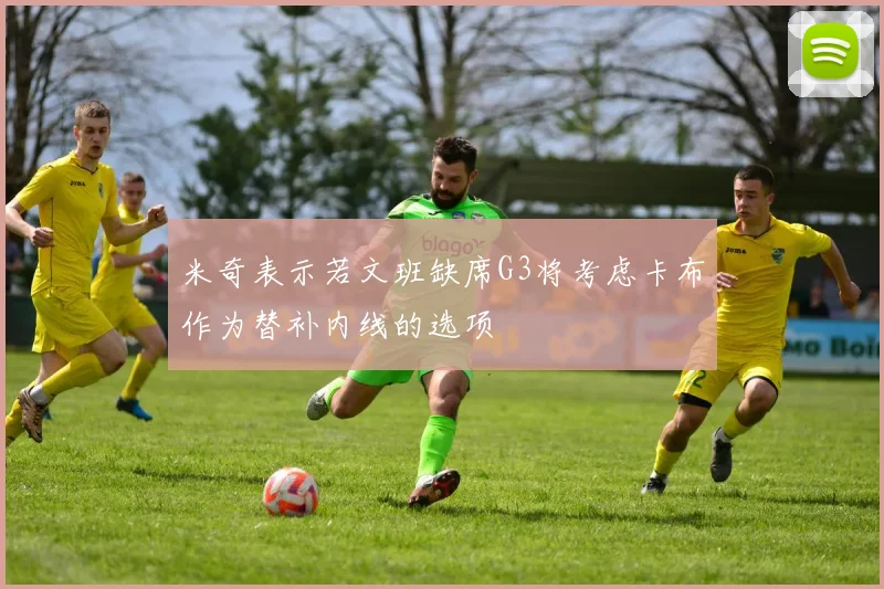 米奇表示若文班缺席G3将考虑卡布作为替补内线的选项