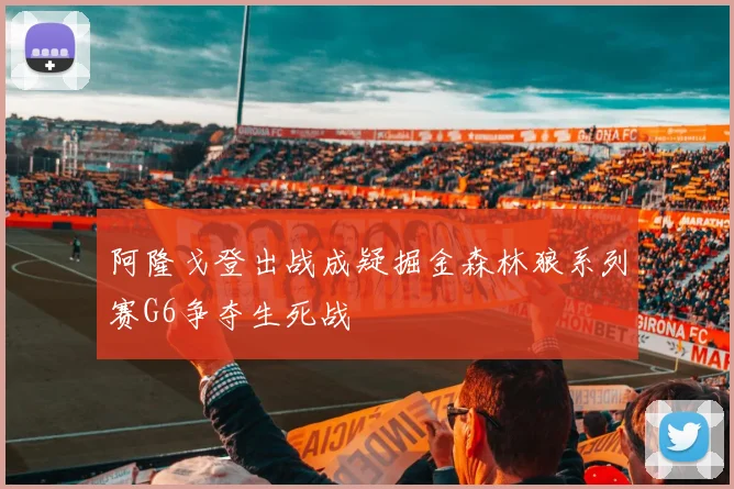 阿隆戈登出战成疑掘金森林狼系列赛G6争夺生死战