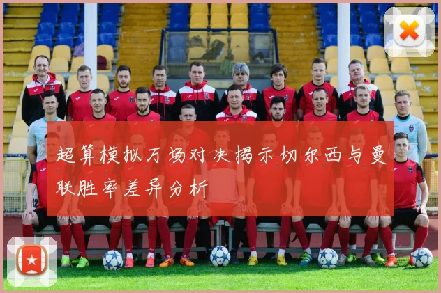 超算模拟万场对决揭示切尔西与曼联胜率差异分析