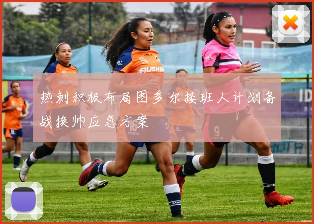 热刺积极布局图多尔接班人计划备战换帅应急方案
